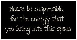 GoodEnergy2 Please be responsible for the energy you bring into this space